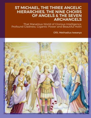 ST MICHAEL, THE THREE ANGELIC HIERARCHIES, THE NINE CHOIRS OF ANGELS &amp; THE SEVEN ARCHANGELS by 