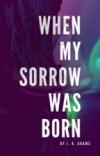 When My Sorrow Was Born
